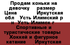 Продам коньки на девочку 34 размер › Цена ­ 1 000 - Иркутская обл., Усть-Илимский р-н, Усть-Илимск г. Спортивные и туристические товары » Хоккей и фигурное катание   . Иркутская обл.